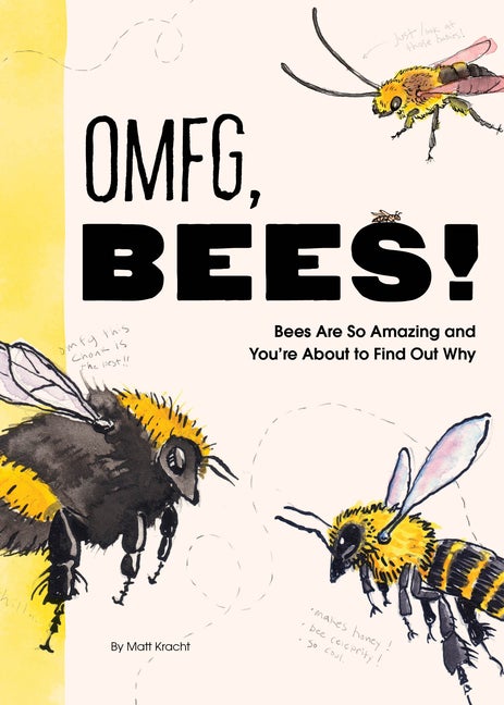 Item #347626 OMFG, BEES!: Bees Are So Amazing and You're About to Find Out Why. Matt Kracht