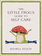 Item #442904 The Little Frog's Guide to Self-Care: Affirmations, Self-Love and Life Lessons...