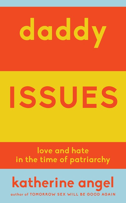 Item #351659 Daddy Issues: Love and Hate in the Time of Patriarchy. Katherine Angel