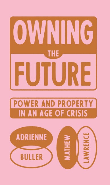 Item #335716 Owning the Future: Power and Property in an Age of Crisis. Mathew Lawrence,...