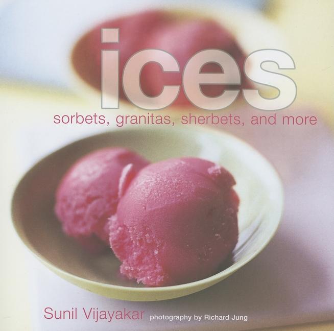 Item #250581 Ices: Sorbets, Granitas, Sherbets, and More. Sunil Vijayackar