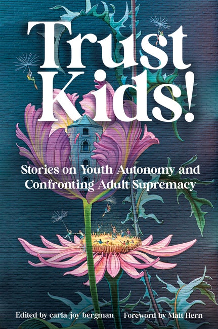 Item #316629 Trust Kids!: Stories on Youth Autonomy and Confronting Adult Supremacy. carla bergman