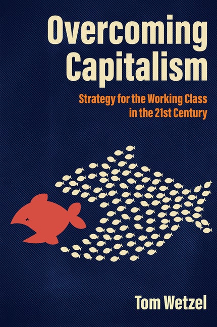Item #337212 Overcoming Capitalism: Strategy for the Working Class in the 21st Century. Tom Wetzel
