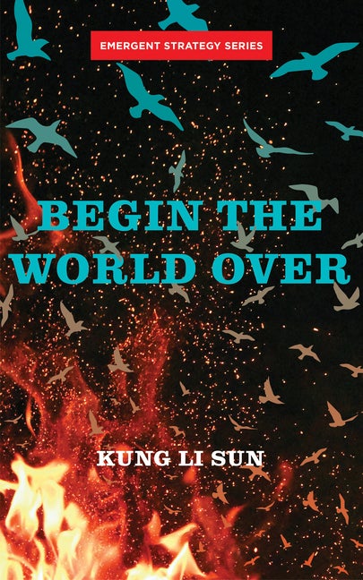 Item #309859 Begin the World Over (Emergent Strategy Series, 6). Kung Li Sun