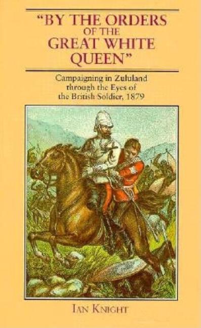 Item #261244 By the Orders of the Great White Queen: Campaigning in Zululand Through the Eyes of...