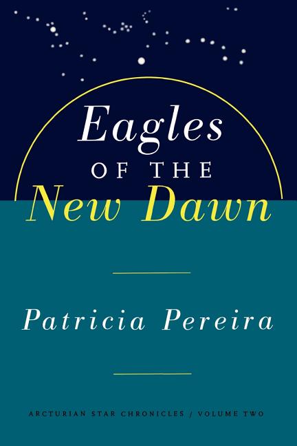 Item #73571 Eagles of the New Dawn (The Arcturian Star Chronicles Voume 2). Patricia Pereira