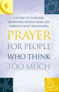 Item #340570 Prayer for People Who Think Too Much: A Guide to Everyday, Anywhere Prayer from the...