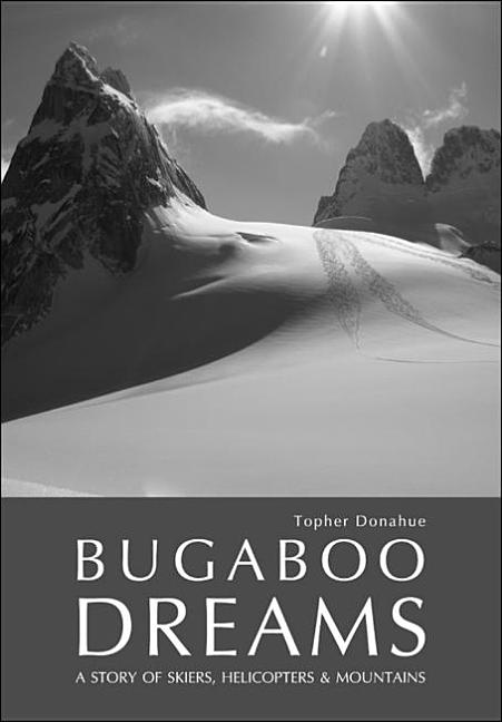 Item #250059 Bugaboo Dreams: A Story of Skiers, Helicopters and Mountains. Topher Donahue