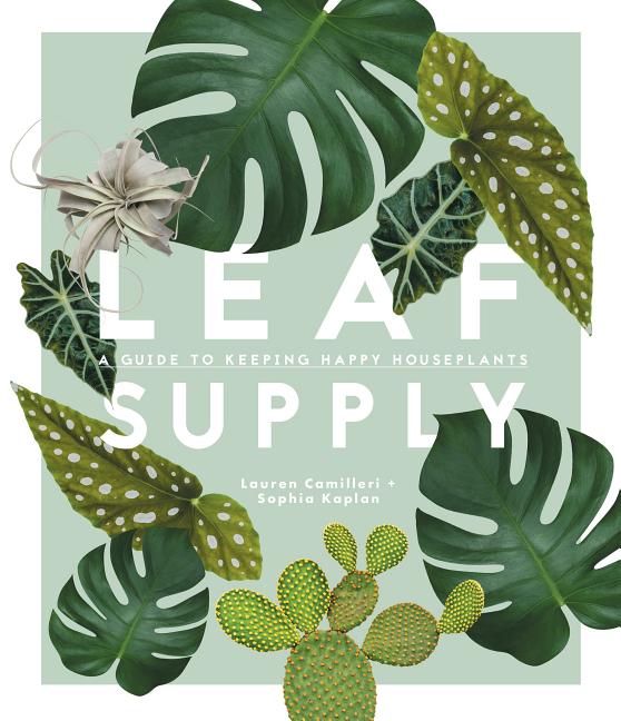 Item #293277 Leaf Supply: A Guide to Keeping Happy House Plants. Lauren Camilleri, Sophia, Kaplan