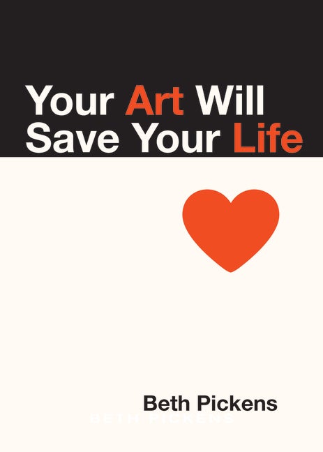 Item #338494 Your Art Will Save Your Life. Beth Pickens