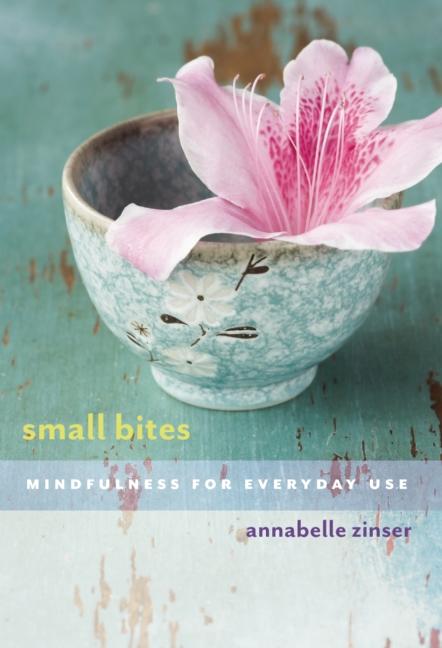 Item #312783 Small Bites: Mindfulness for Everyday Use. Annabelle Zinser