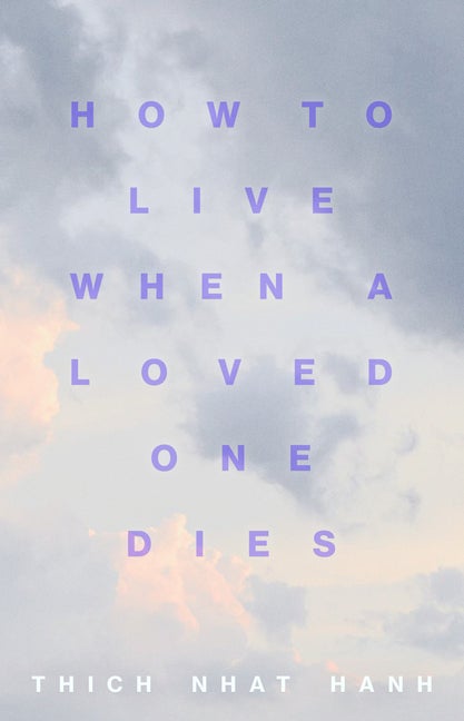 Item #329216 How to Live When a Loved One Dies: Healing Meditations for Grief and Loss. Thich...