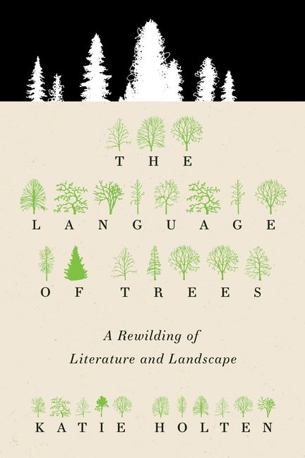Item #325278 The Language of Trees: A Rewilding of Literature and Landscape. Katie Holten