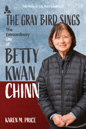 Item #352560 The Gray Bird Sings: The Extraordinary Life of Betty Kwan Chinn. Karen M. Price