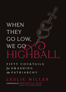 Item #426313 When They Go Low, We Go Highball: Fifty Cocktails for Smashing the Patriarchy....