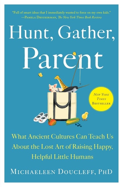 Item #358099 Hunt, Gather, Parent: What Ancient Cultures Can Teach Us About the Lost Art of...