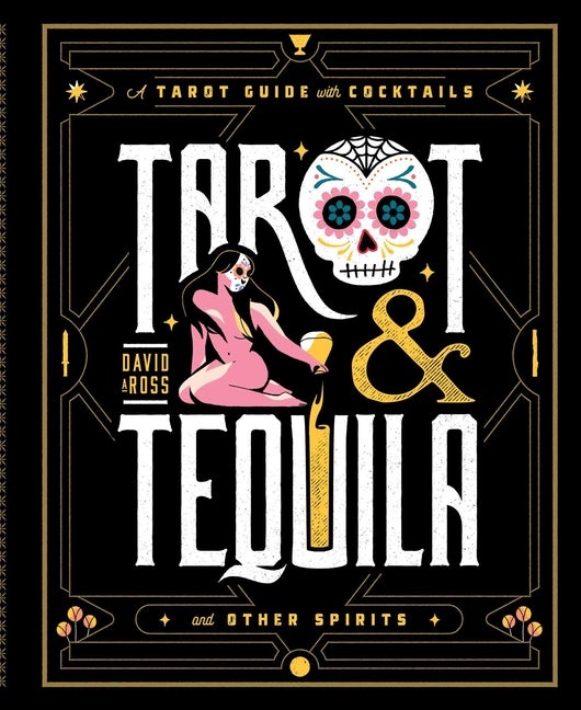 Item #342470 Tarot & Tequila: A Tarot Guide with Cocktails (Sugar Skull Tarot Series). David A. Ross