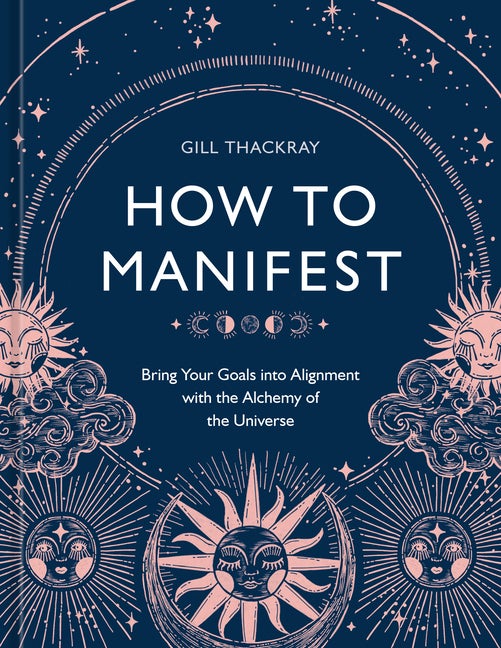 Item #349476 How to Manifest: Bring Your Goals into Alignment with the Alchemy of the Universe [A Manifestation Book]. Gill Thackray.