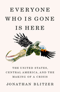 Item #350725 Everyone Who Is Gone Is Here: The United States, Central America, and the Making of...
