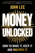 Item #434879 Money Unlocked: How to Make It, Keep It and Multiply It. John Lee
