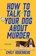 Item #444200 How to Talk to Your Dog about Murder: A Mystery. Emily Soderberg