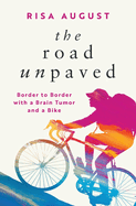 Item #348518 The Road Unpaved: Border to Border with a Brain Tumor and a Bike. Risa August