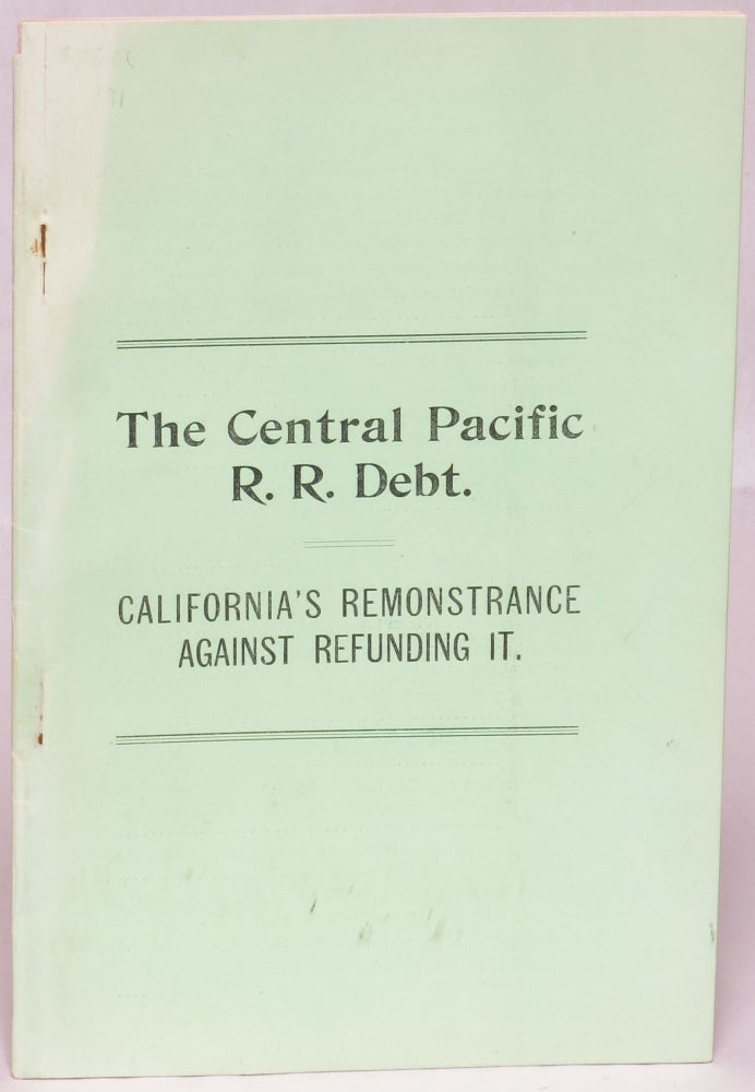 Item #109052 The Central Pacific R. R. Debt: California's Remonstrance Against Refunding It. Chas Ashton, John T. Doyle.