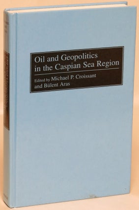 Item #114475 Oil and Geopolitics in the Caspian Sea Region. Michael P. Croissant, Bulent Aras
