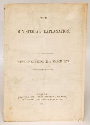 Item #128105 The Ministerial Explanation. House of Commons, 20th March, 1873. W. E. Gladstone,...