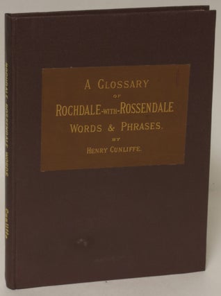 Item #154108 A Glossary of Rochdale-with-Rossendale: Words and Phrases. Henry Cunliffe