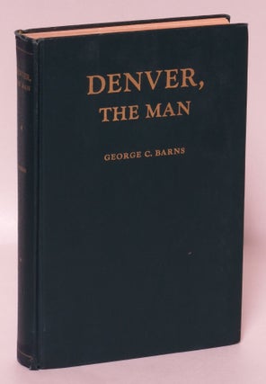Item #16874 Denver, the Man: The Life, Letters and Public Papers of the Lawyer, Soldier and...