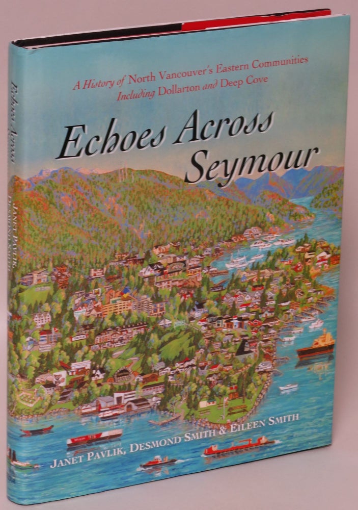 Item #175323 Echoes Across Seymour: A History of North Vancouver's Eastern Communities Including Dollarton and Deep Cove. Janet Pavlik, Desmond Smith, Eileen Smith.