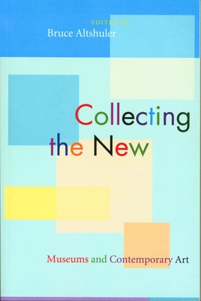 Item #177022 Collecting the New (Museums and Contemporary Art). Altshuler Bruce