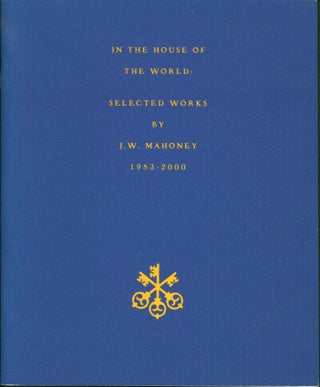 Item #183440 In the House of the World: Selected Works By J. W. Mahoney 1983-2000. J. W. Mahoney
