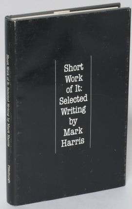 Item #183995 Short Work of It: Selected Writing. Mark Harris