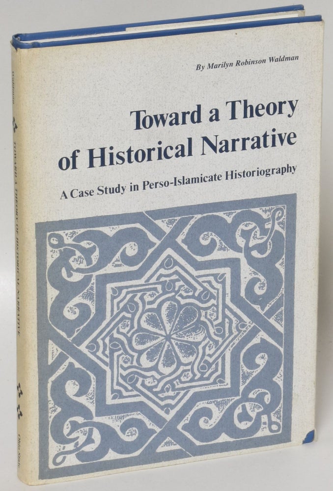 Item #214683 Toward a Theory of Historical Narrative: A Case Study in Perso-Islamicate Historiography. Marilyn Robinson Waldman.