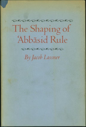 Item #216387 The Shaping of 'Abbasid Rule (Princeton Studies on the Near East). Jacob Lassner