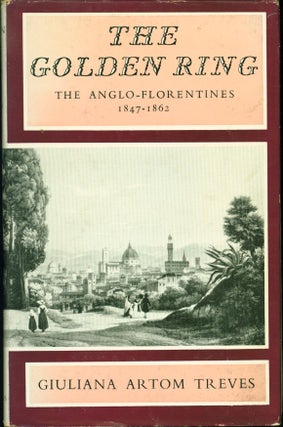 Item #216614 The Golden Ring: The Anglo-Florentines, 1847-1862. Giuliana Artom Treves