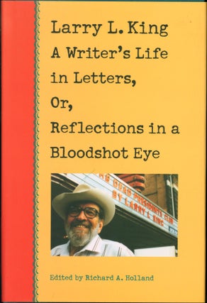 Item #217365 Larry L. King: A Writer's Life in Letters, Or, Reflections in a Bloodshot Eye. Larry...