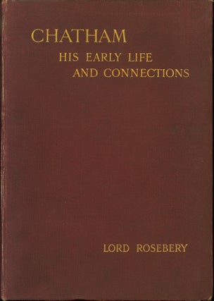 Item #217942 Chatham: His Early Life and Connections. Lord Rosebery, Archibald Philip Primrose