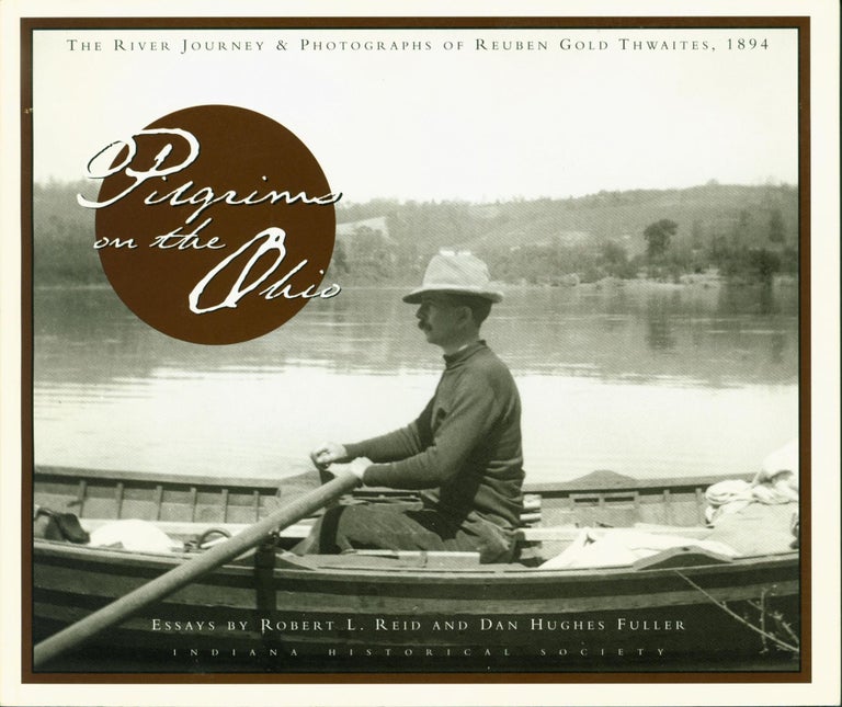 Item #218534 Pilgrims on the Ohio: The River Journey & Photographs of Reuben Gold Thwaites, 1894. Reuben Gold Thwaites, Robert L. Reid, Dan Hughes Fuller, photographs.