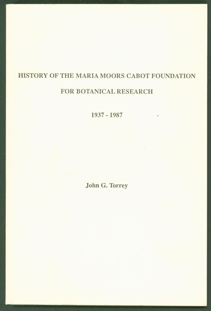 Item #253550 History of the Maria Moors Cabot Foundation for Botanical Research of Harvard University 1937-1987. John G. Torrey.
