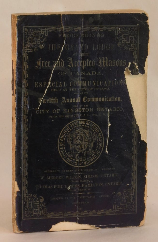 Item #262366 Proceedings of the Grand Lodge of Ancient Free and Accepted Masons of Canada, at two Especial Communications held at the City of Ottawa, also at the Twelfth Annual Communication, held at the City of Kingston, Ontario, on the 10th day of July, A. L. 5867, A. D. 1867. W. Mercer Wilson, Thomas Bird Harris, Grand Master, Grand Secretary.