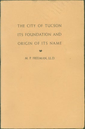 Item #263766 The City of Tucson: Its Foundation and Origin of Its Name. M. P. Freeman