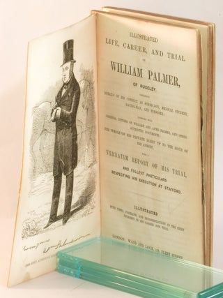 Illustrated Life, Career, and Trial of William Palmer of Rugeley, containing Details of His Conduct as Schoolboy, Medical Student, Racing-Man, and Poisoner; together with Original Letters of William and Anne Palmer, and other Authentic Documents; the Whole of His Private Dairy up to the Hour of His Arrest. with Illustrated and Unabridged Edition of The TimesReport of the Trial of William Palmer for Poisoning John Parsons Cook, at Rugeley
