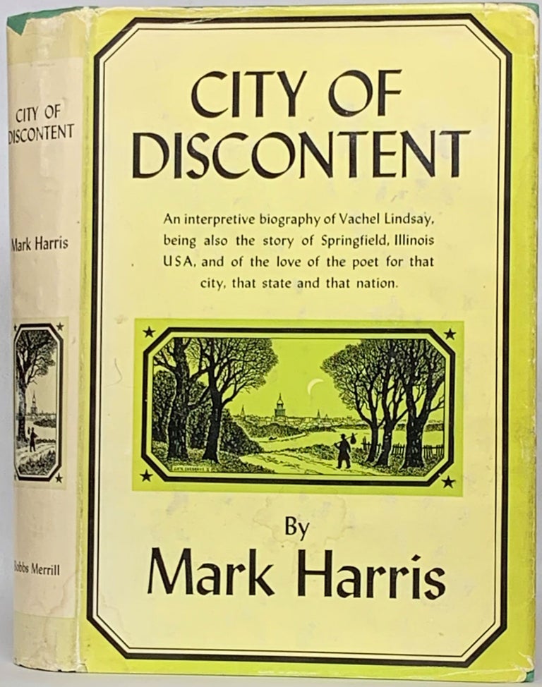 Item #264837 City of Discontent: An Interpretive Biography of Vachel Lindsay, Being also the Story of Springfield, Illinois, USA, and of the Love of the Poet for that City, that State and that Nation. Mark Harris.