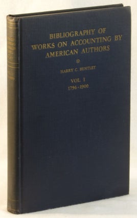 Item #266548 Bibliography of Works on Accounting By American Authors Vol. I: 1796-1900. Harry C....