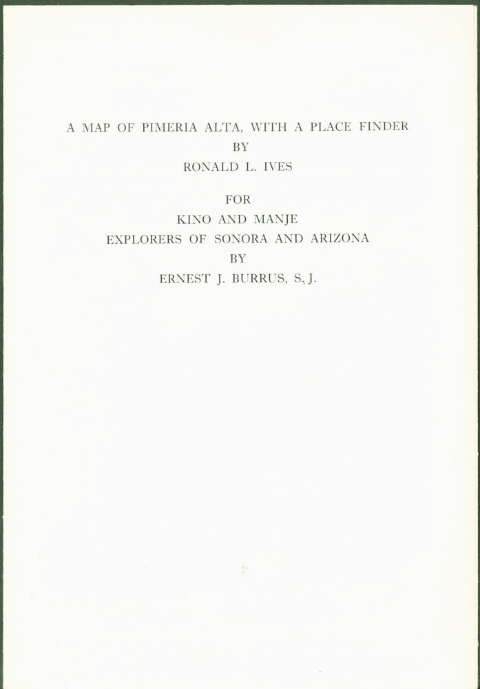 Item #272839 A Map of Pimeria Alta, with a Place Finder. For Kino and Manje, Explorers of Sonora and Arizona. Ronald L. Ives, Ernest J. Burrus.