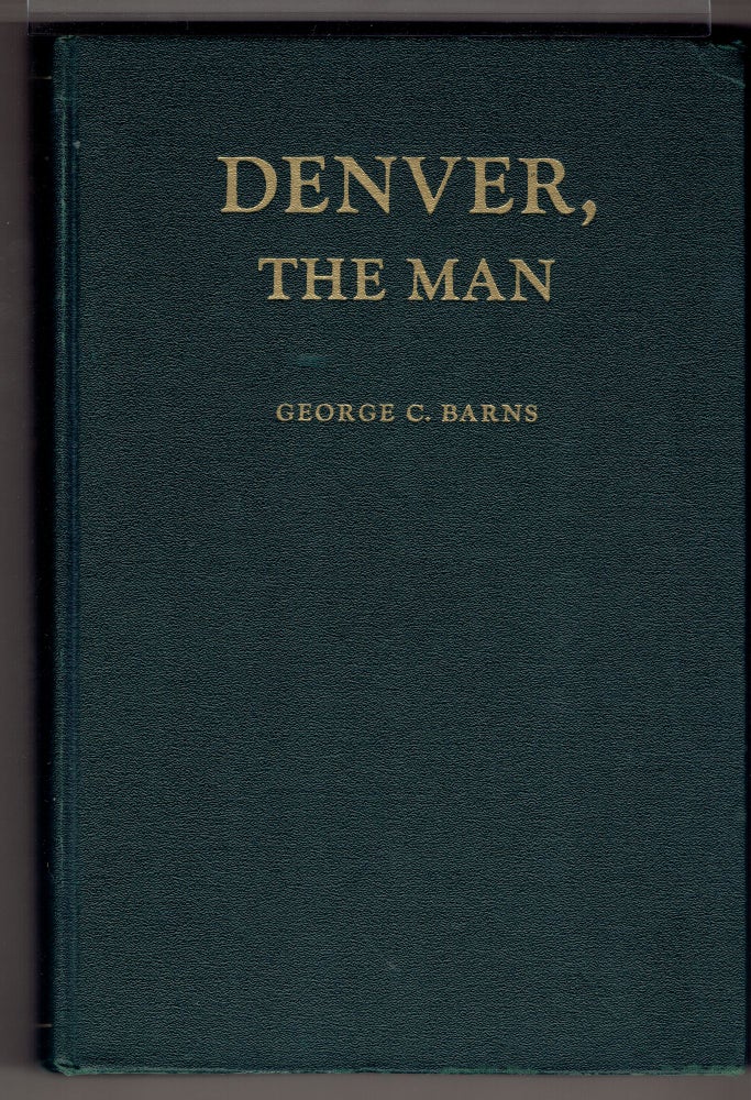 Item #273608 Denver, the Man: The Life, Letters and Public Papers of the Lawyer, Soldier and Statesman. George C. Barns.