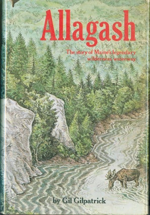 Item #274219 Allagash: The Story of Maine's Legendary Wilderness Waterway. Gil Gilpatrick